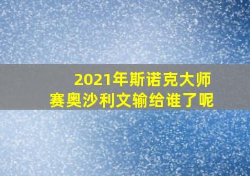 2021年斯诺克大师赛奥沙利文输给谁了呢