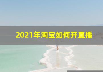 2021年淘宝如何开直播