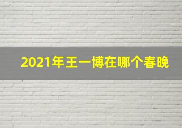 2021年王一博在哪个春晚