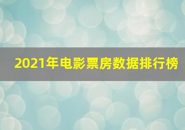 2021年电影票房数据排行榜