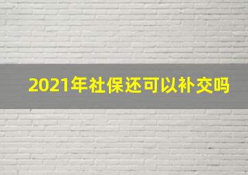 2021年社保还可以补交吗