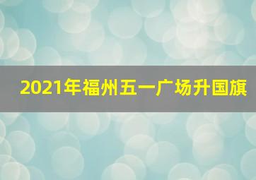 2021年福州五一广场升国旗