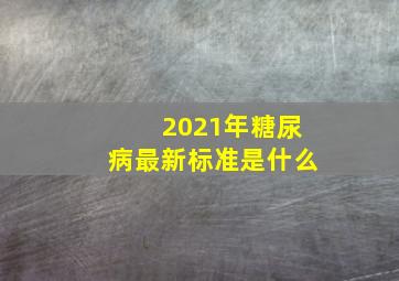 2021年糖尿病最新标准是什么