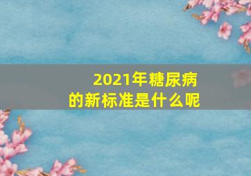 2021年糖尿病的新标准是什么呢