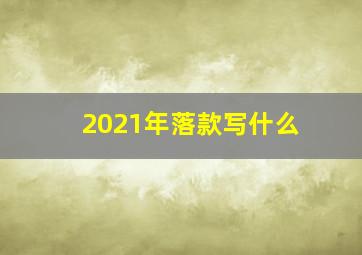 2021年落款写什么