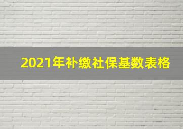 2021年补缴社保基数表格