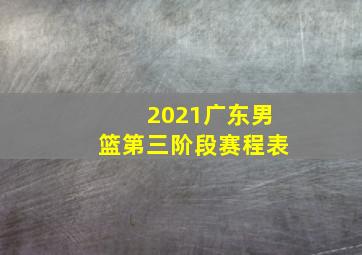 2021广东男篮第三阶段赛程表