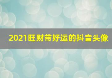 2021旺财带好运的抖音头像