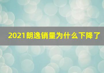 2021朗逸销量为什么下降了