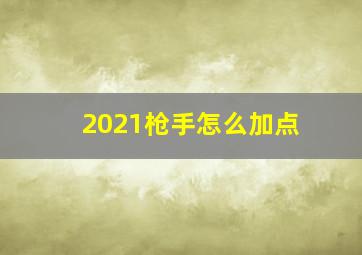 2021枪手怎么加点