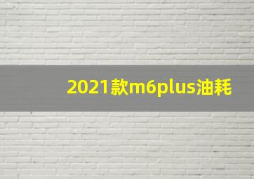 2021款m6plus油耗