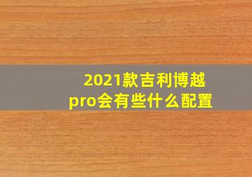 2021款吉利博越pro会有些什么配置