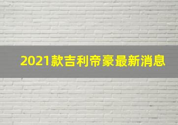 2021款吉利帝豪最新消息