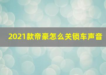 2021款帝豪怎么关锁车声音