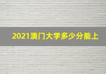 2021澳门大学多少分能上