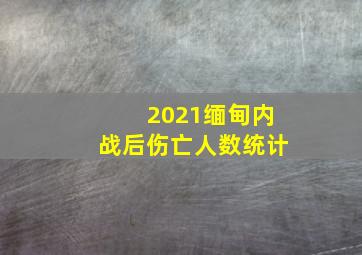 2021缅甸内战后伤亡人数统计