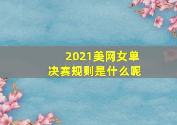 2021美网女单决赛规则是什么呢