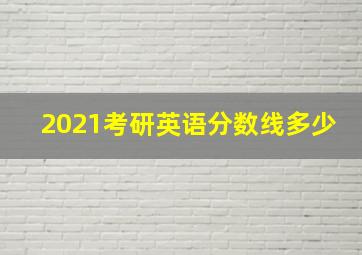 2021考研英语分数线多少