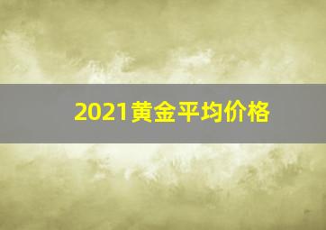 2021黄金平均价格