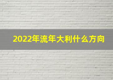 2022年流年大利什么方向