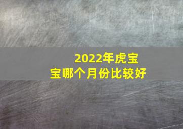 2022年虎宝宝哪个月份比较好