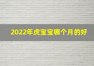 2022年虎宝宝哪个月的好