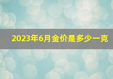 2023年6月金价是多少一克