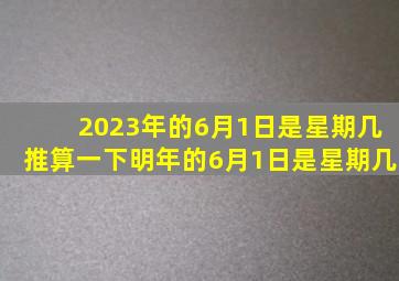 2023年的6月1日是星期几推算一下明年的6月1日是星期几