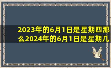 2023年的6月1日是星期四那么2024年的6月1日是星期几