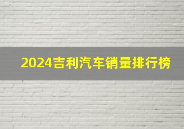 2024吉利汽车销量排行榜