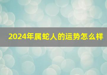 2024年属蛇人的运势怎么样