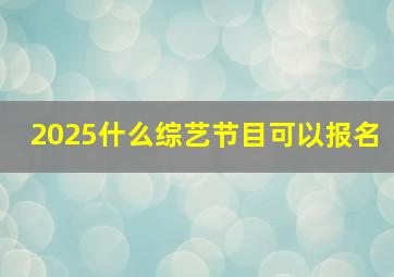 2025什么综艺节目可以报名