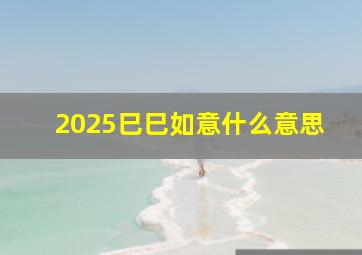 2025巳巳如意什么意思