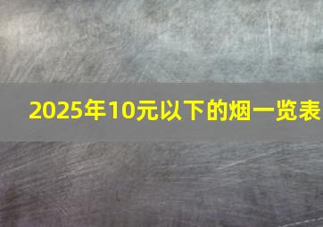 2025年10元以下的烟一览表