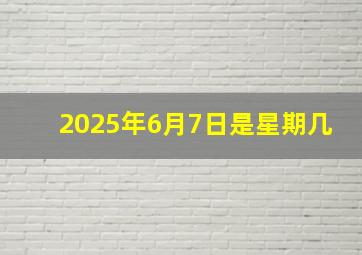 2025年6月7日是星期几