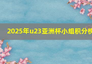 2025年u23亚洲杯小组积分榜