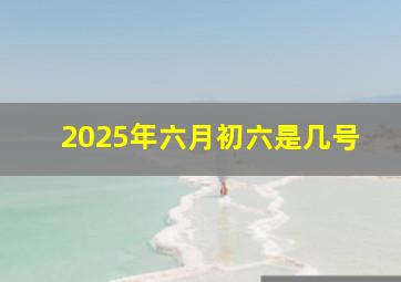 2025年六月初六是几号