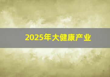 2025年大健康产业