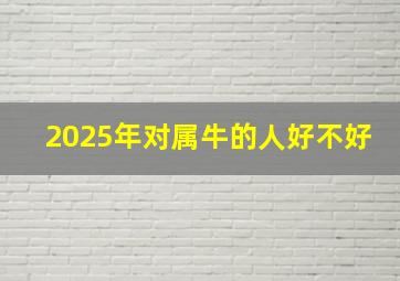 2025年对属牛的人好不好