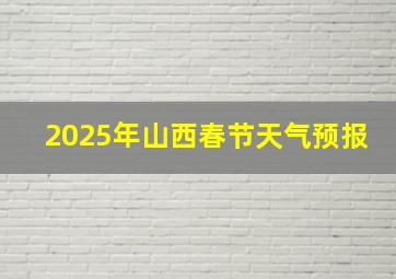 2025年山西春节天气预报