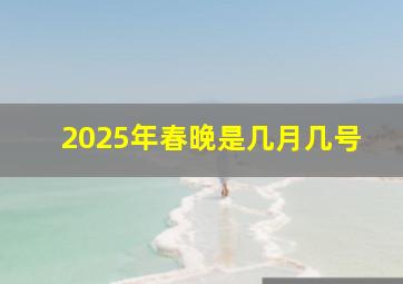 2025年春晚是几月几号