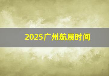 2025广州航展时间