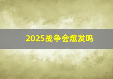 2025战争会爆发吗