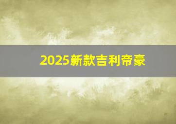 2025新款吉利帝豪