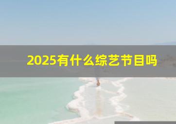 2025有什么综艺节目吗