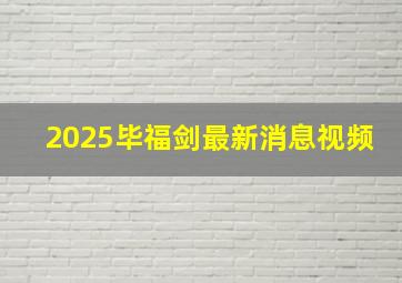 2025毕福剑最新消息视频