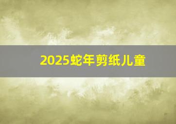 2025蛇年剪纸儿童