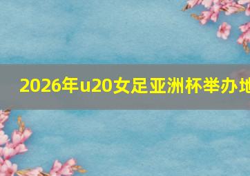 2026年u20女足亚洲杯举办地