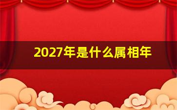 2027年是什么属相年