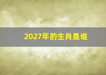 2027年的生肖是谁